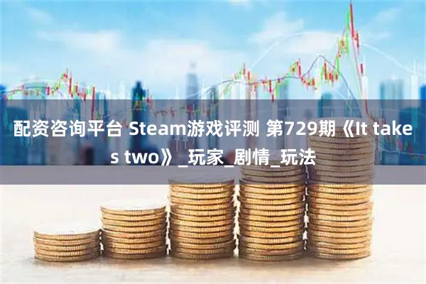 配资咨询平台 Steam游戏评测 第729期《It takes two》_玩家_剧情_玩法