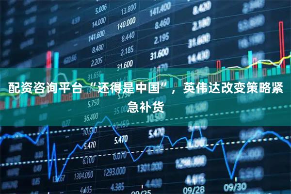 配资咨询平台 “还得是中国”，英伟达改变策略紧急补货