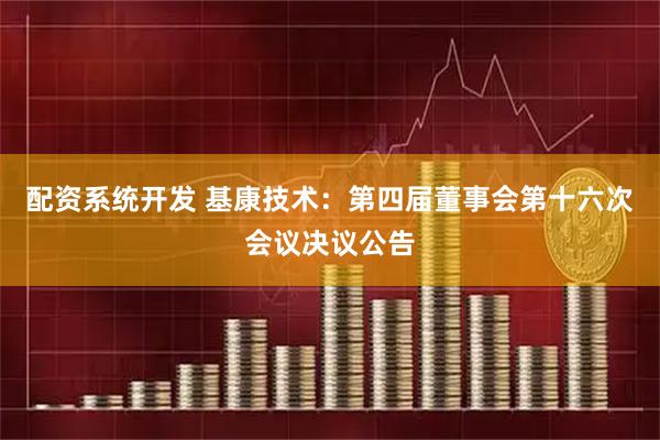 配资系统开发 基康技术：第四届董事会第十六次会议决议公告