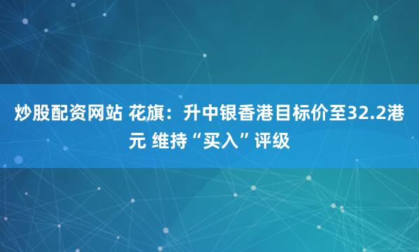 炒股配资网站 花旗：升中银香港目标价至32.2港元 维持“买入”评级