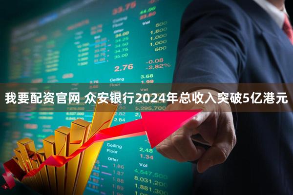 我要配资官网 众安银行2024年总收入突破5亿港元