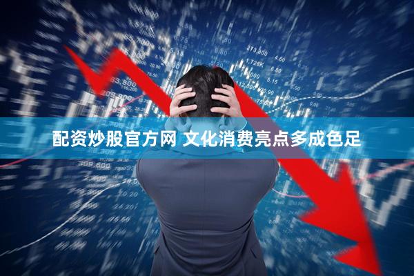 配资炒股官方网 文化消费亮点多成色足