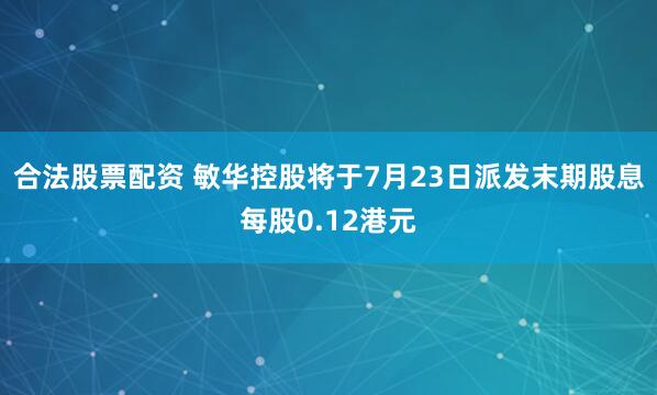 合法股票配资 敏华控股将于7月23日派发末期股息每股0.12港元