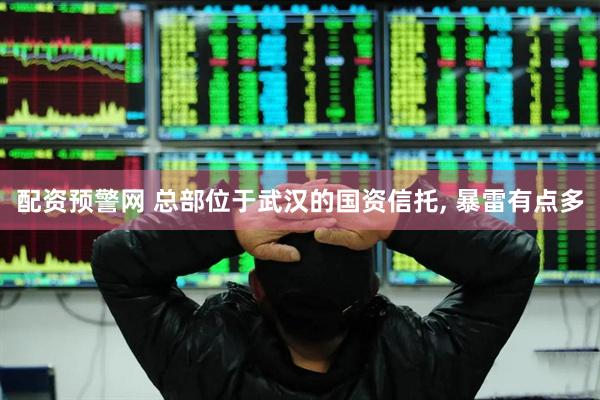 配资预警网 总部位于武汉的国资信托, 暴雷有点多