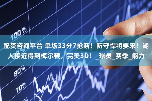 配资咨询平台 单场33分7抢断！防守悍将要来！湖人接近得到梅尔顿，完美3D！_球员_赛季_能力