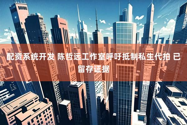 配资系统开发 陈哲远工作室呼吁抵制私生代拍 已留存证据