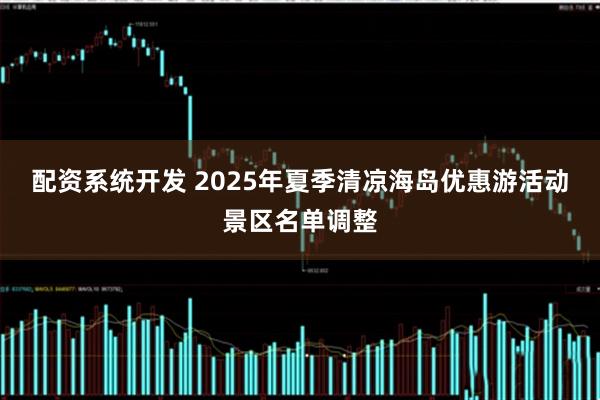 配资系统开发 2025年夏季清凉海岛优惠游活动景区名单调整