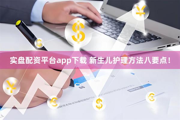 实盘配资平台app下载 新生儿护理方法八要点!
